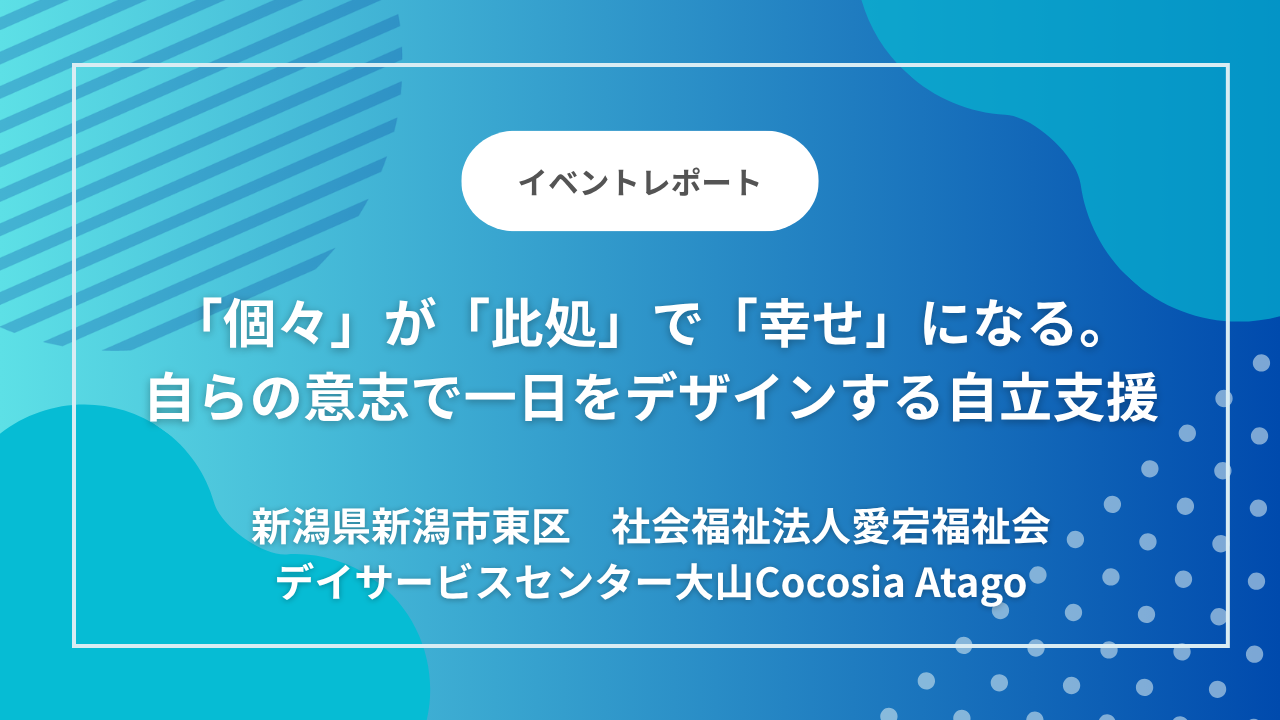 新潟県新潟市東区の「デイサービスセンター大山Cocosia Atago」｜「個々」が「此処」で「幸せ」になる。画一的なケアを捨て、自らの意志で一日をデザインする自立支援