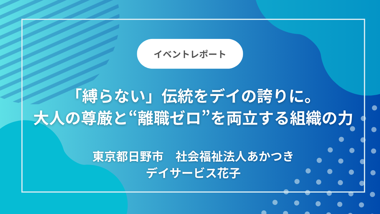 東京都日野市の「デイサービス花子」｜「縛らない」伝統をデイの誇りに。大人の尊厳と“3年間離職ゼロ”を両立する組織の力