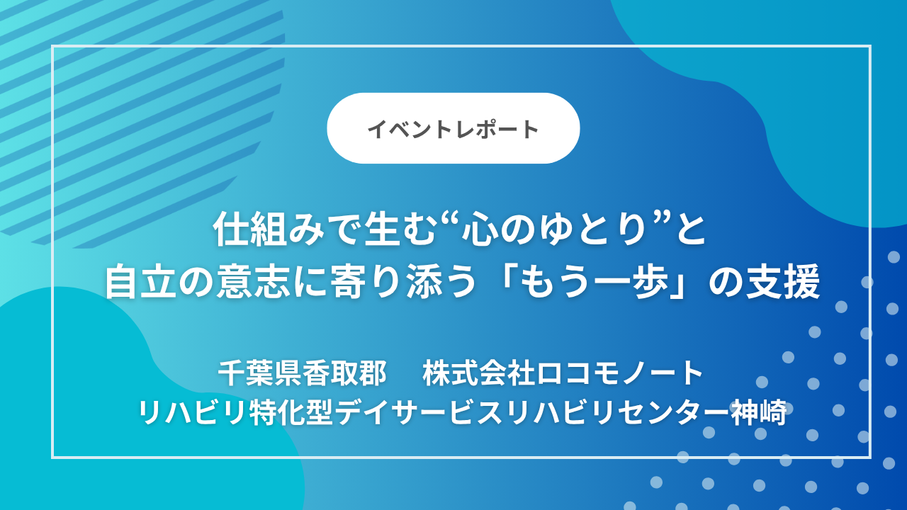 千葉県香取郡の「リハビリ特化型デイサービスリハビリセンター神崎」｜「この町で、最期まで暮らすために。」——仕組みで生む“心のゆとり”と、自立の意志に寄り添う「もう一歩」の支援