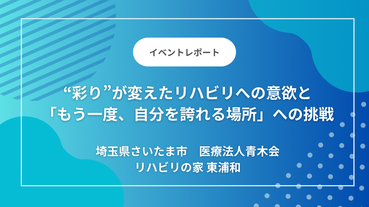 埼玉県さいたま市の「リハビリの家 東浦和」｜機能訓練に「生活の温度」を。“彩り”が変えたリハビリへの意欲と、「もう一度、自分を誇れる場所」への挑戦