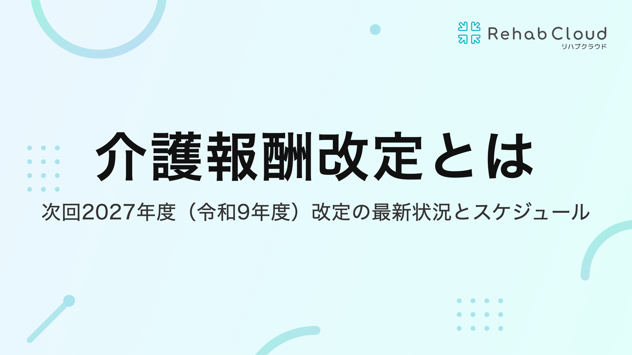 介護報酬改定とは｜次回2027年度（令和9年度）改定の最新状況とスケジュール