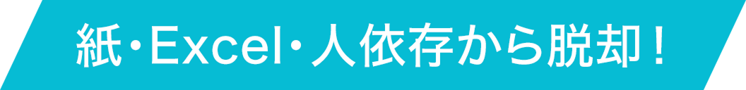 紙・Excel・人依存から脱却
